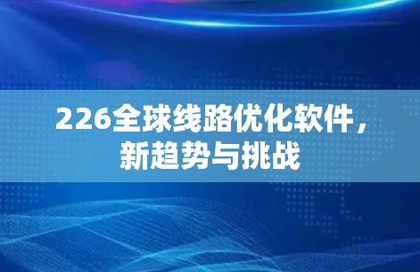 226全球线路优化软件，新趋势与挑战