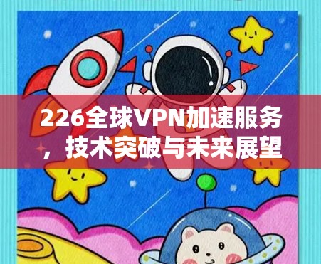 226全球VPN加速服务，技术突破与未来展望