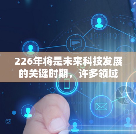 226年将是未来科技发展的关键时期，许多领域都将成为热点和发展的领域。以下是226年可能成为节点的主要领域
