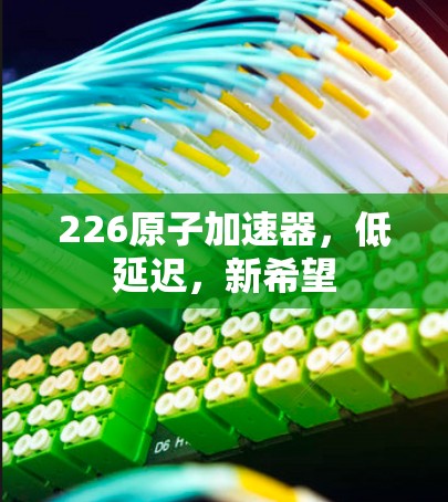 226原子加速器，低延迟，新希望