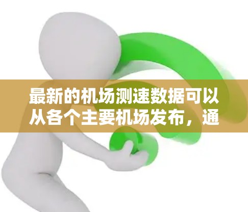 最新的机场测速数据可以从各个主要机场发布，通常包括北京、上海、广州、深圳、南京、上海浦东、广州白云、北京首都机场等。以下是几个主要机场的最新测速情况（仅供参考，具体数据请参考机场官网或新闻报道）