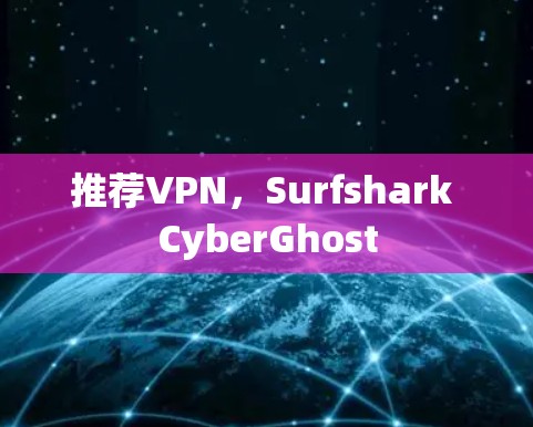推荐VPN，Surfshark CyberGhost
