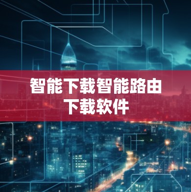 智能下载智能路由下载软件