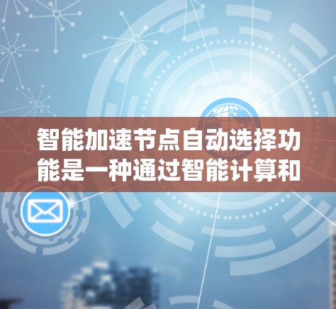 智能加速节点自动选择功能是一种通过智能计算和自动决策来提升系统性能的系统性工具。以下是其详细解释