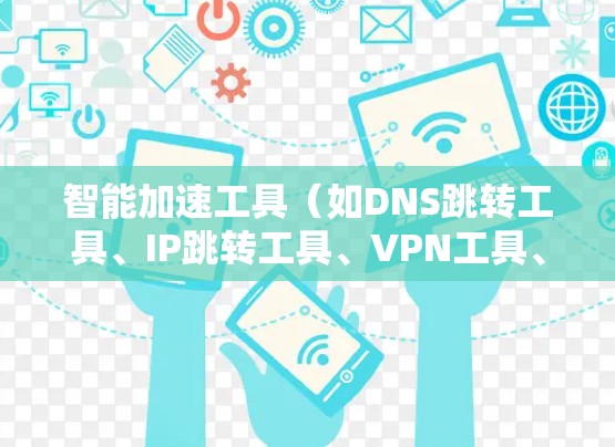 智能加速工具（如DNS跳转工具、IP跳转工具、VPN工具、DDoS过滤工具等）是网络优化中常用的工具之一，它们可以帮助用户提升网络性能、避免DNS解析延迟、安全访问网站等。以下是对其评测的一些关键点