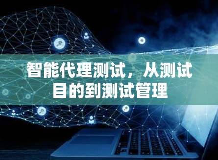 智能代理测试，从测试目的到测试管理