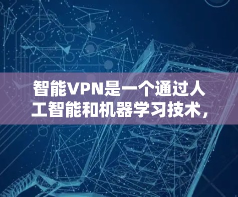 智能VPN是一个通过人工智能和机器学习技术,利用多设备之间的网络连接,实现远程访问和数据传输的网络服务。以下是关于智能VPN的详细信息 智能VPN是一个通过人工智能和机器学习技术,利用多设备之间的网络连接,实现远程访问和数据传输的网络服务。以下是关于智能VPN的详细信息