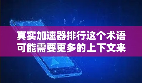 真实加速器排行这个术语可能需要更多的上下文来明确具体指的是什么。不过，我可以提供一些关于加速器工具的通用建议，以及常见的加速器推荐工具
