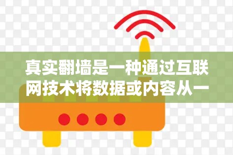 真实翻墙是一种通过互联网技术将数据或内容从一个服务转移到另一个服务,通常涉及加密技术和设备兼容性,旨在保护用户数据安全和提高用户体验。以下是对真实翻墙体验的详细分析 真实翻墙是一种通过互联网技术将数据或内容从一个服务转移到另一个服务,通常涉及加密技术和设备兼容性,旨在保护用户数据安全和提高用户体验。以下是对真实翻墙体验的详细分析