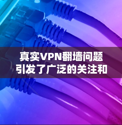 真实VPN翻墙问题引发了广泛的关注和讨论,以下是针对这一问题的详细分析 真实VPN翻墙问题引发了广泛的关注和讨论,以下是针对这一问题的详细分析