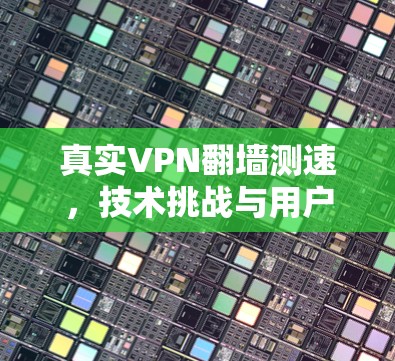 真实VPN翻墙测速，技术挑战与用户困境