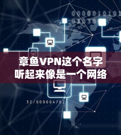 章鱼VPN这个名字听起来像是一个网络威胁工具，可能有一些不确定的信息。为了提供准确的信息，建议您先确认章鱼VPN是否是一个合法的软件或工具，如果不是，不要下载任何软件，以免造成不必要的风险
