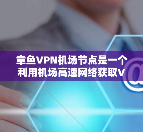 章鱼VPN机场节点是一个利用机场高速网络获取VPN服务的方式,但需谨慎使用,确保合法合规。以下是详细的分步解释 章鱼VPN机场节点是一个利用机场高速网络获取VPN服务的方式,但需谨慎使用,确保合法合规。以下是详细的分步解释