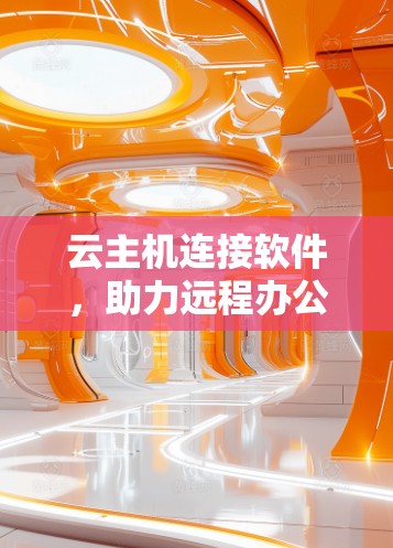 云主机连接软件，助力远程办公的智能解决方案