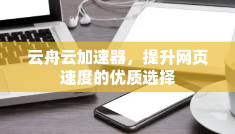 云舟云加速器，提升网页速度的优质选择