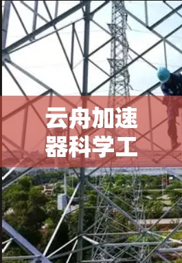 云舟加速器科学工具是一个集成在云舟平台上的下载加速器，旨在优化用户下载过程的效率。以下是其主要功能和特点
