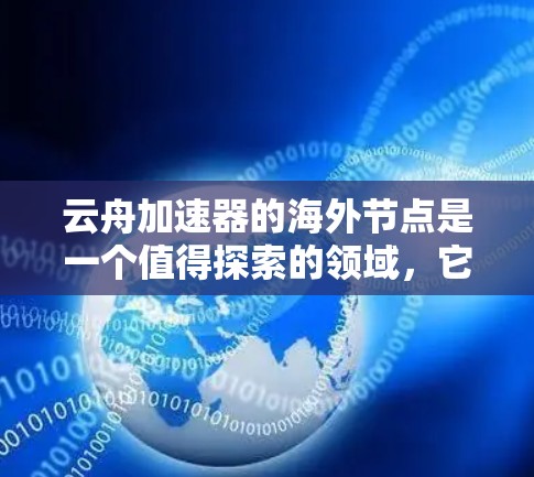 云舟加速器的海外节点是一个值得探索的领域，它通过连接云服务器来提升用户的游戏体验。以下是对海外加速器的综述，供您参考