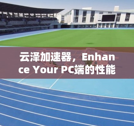 云泽加速器，Enhance Your PC端的性能与效率