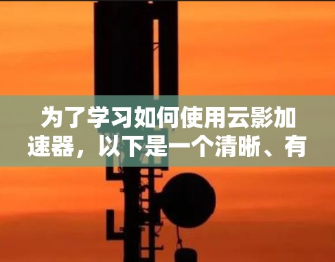 为了学习如何使用云影加速器,以下是一个清晰、有条理的教程指南 为了学习如何使用云影加速器,以下是一个清晰、有条理的教程指南
