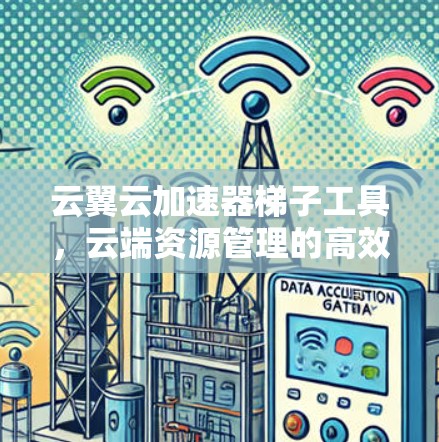 云翼云加速器梯子工具,云端资源管理的高效便捷解决方案 云翼云加速器梯子工具,云端资源管理的高效便捷解决方案