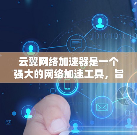 云翼网络加速器是一个强大的网络加速工具，旨在帮助用户优化网络连接。以下是一些关键信息和步骤，帮助你更好地使用云翼网络加速器
