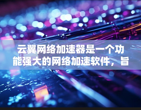 云翼网络加速器是一个功能强大的网络加速软件，旨在帮助用户在需要时快速连接到互联网，提升网络体验。以下是关于云翼网络加速器的详细介绍