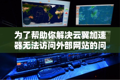 为了帮助你解决云翼加速器无法访问外部网站的问题，以下是一些逐步排查和解决的方法