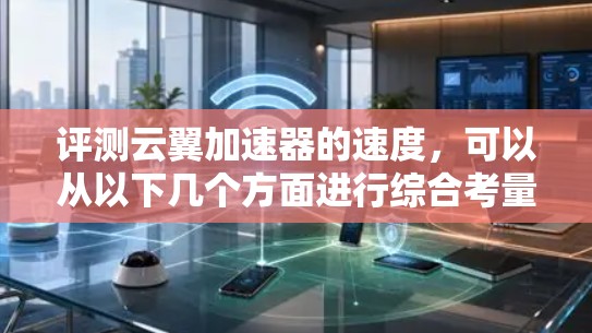评测云翼加速器的速度,可以从以下几个方面进行综合考量 评测云翼加速器的速度,可以从以下几个方面进行综合考量