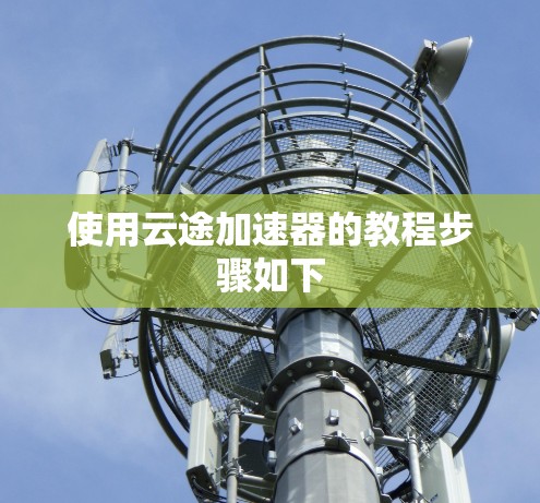 使用云途加速器的教程步骤如下