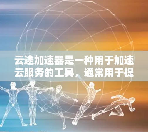 云途加速器是一种用于加速云服务的工具,通常用于提升用户体验、降低成本或提高资源利用率。如果用户指的是云途加速器这一工具,那么海外访问可能是指在海外使用该工具进行云加速。以下是一些可能的解释和建议 云途加速器是一种用于加速云服务的工具,通常用于提升用户体验、降低成本或提高资源利用率。如果用户指的是云途加速器这一工具,那么海外访问可能是指在海外使用该工具进行云加速。以下是一些可能的解释和建议