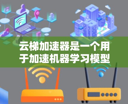 云梯加速器是一个用于加速机器学习模型训练的工具，利用云平台的资源提高训练效率。以下是使用云梯加速器的详细步骤