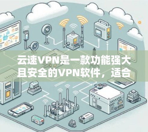 云速VPN是一款功能强大且安全的VPN软件，适合需要高效和安全连接的用户。以下是对其体验的评测