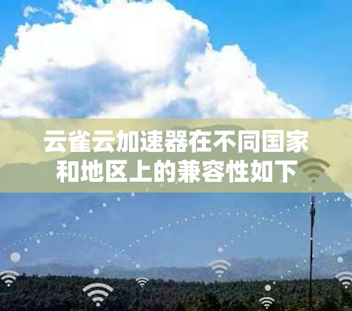 云雀云加速器在不同国家和地区上的兼容性如下