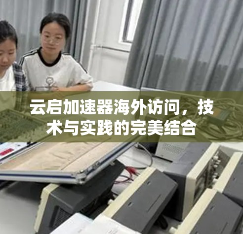 云启加速器海外访问，技术与实践的完美结合