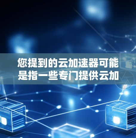 您提到的云加速器可能是指一些专门提供云加速服务的网站或工具。如果您指的是特定的云加速器，建议您访问其官方网站，通常这些网站会提供详细的使用指南和下载链接。如果您需要帮助，也可以通过以下方式联系