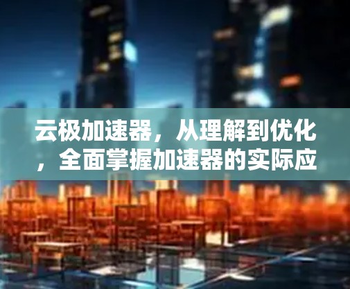 云极加速器，从理解到优化，全面掌握加速器的实际应用