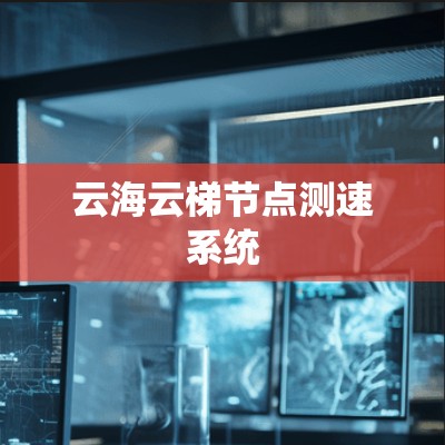 云海云梯节点测速系统