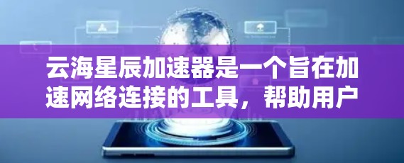 云海星辰加速器是一个旨在加速网络连接的工具，帮助用户更快地连接到互联网。以下是对该工具的逐步指南
