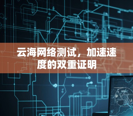 云海网络测试,加速速度的双重证明 云海网络测试,加速速度的双重证明