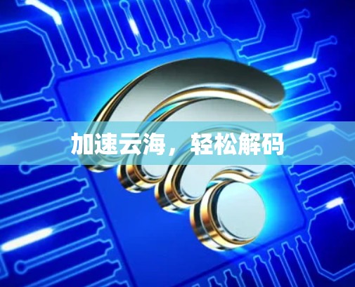 加速云海，轻松解码