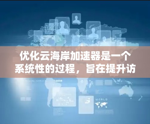 优化云海岸加速器是一个系统性的过程，旨在提升访问控制和资源管理的效率。以下是一个分步指南，帮助您在优化云海岸加速器时达到预期效果