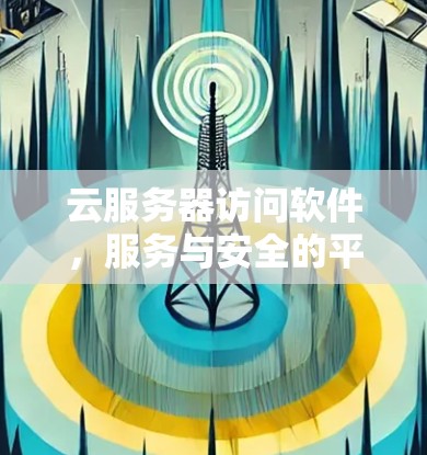 云服务器访问软件,服务与安全的平衡 云服务器访问软件,服务与安全的平衡