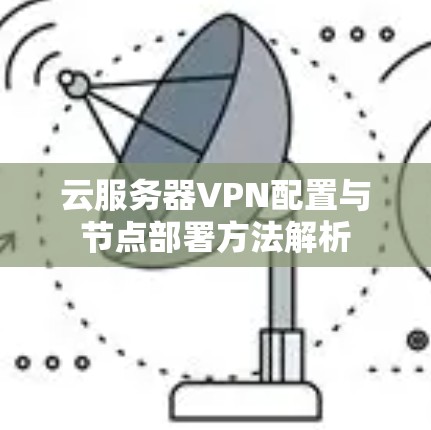 云服务器VPN配置与节点部署方法解析 云服务器VPN配置与节点部署方法解析