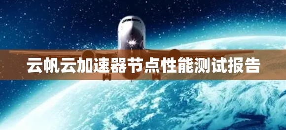 云帆云加速器节点性能测试报告 云帆云加速器节点性能测试报告