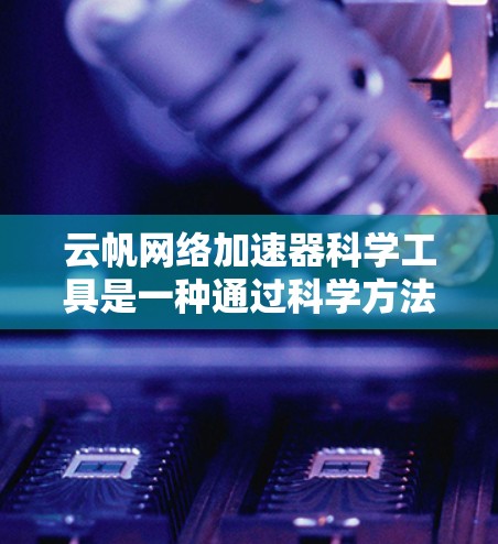 云帆网络加速器科学工具是一种通过科学方法优化网络加速器功能的在线工具，结合数据分析和数学模型，提供高效的网络加载解决方案。以下是对其的主要分析和总结