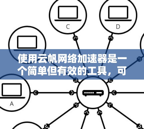 使用云帆网络加速器是一个简单但有效的工具，可以帮助您加速下载速度。以下是基于上述思考的步骤指南