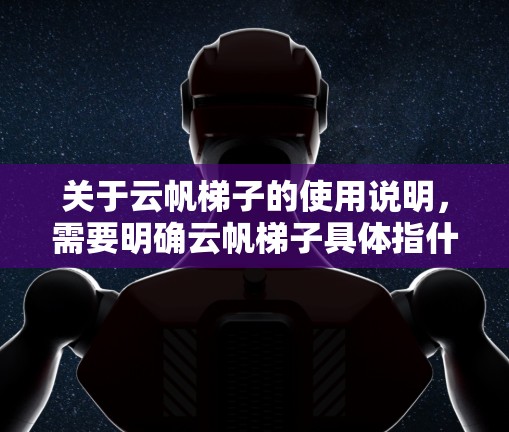 关于云帆梯子的使用说明，需要明确云帆梯子具体指什么。云帆梯子是一种用于建筑、装饰、机械等领域的工具，通常用于构建结构件或装饰品。以下是一些通用的使用说明，供您参考