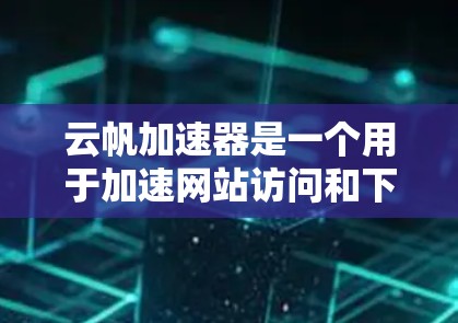 云帆加速器是一个用于加速网站访问和下载资源的工具，但它的具体名称可能因地区而异。如果你指的是百度加速器或云帆加速器，以下是一些常见的步骤和方法，供你参考