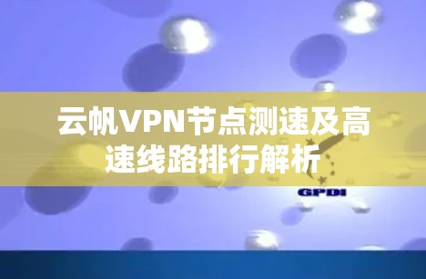 云帆VPN节点测速及高速线路排行解析 云帆VPN节点测速及高速线路排行解析
