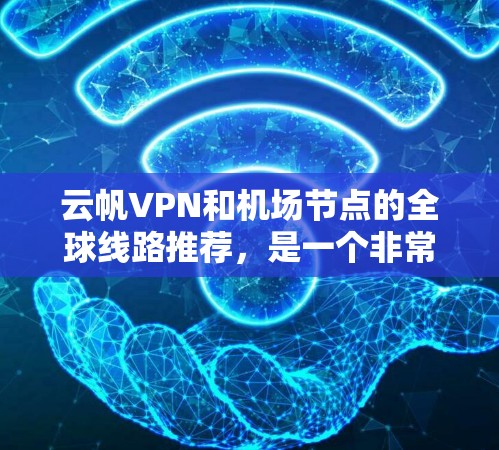 云帆VPN和机场节点的全球线路推荐，是一个非常实用的工具，可以帮助用户轻松访问国际航班、机场办理手续等。以下是一些常见的云帆 VPN 链接和全球线路推荐，涵盖主要国家